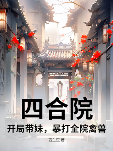 四合院：开局带妹，暴打全院禽兽四合院：开局带妹，暴打全院禽兽